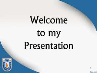 Welcome
to my
Presentation
1
 