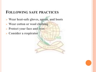 FOLLOWING SAFE PRACTICES
 Wear heat-safe gloves, apron, and boots
 Wear cotton or wool clothing
 Protect your face and eyes
 Consider a respirator
 