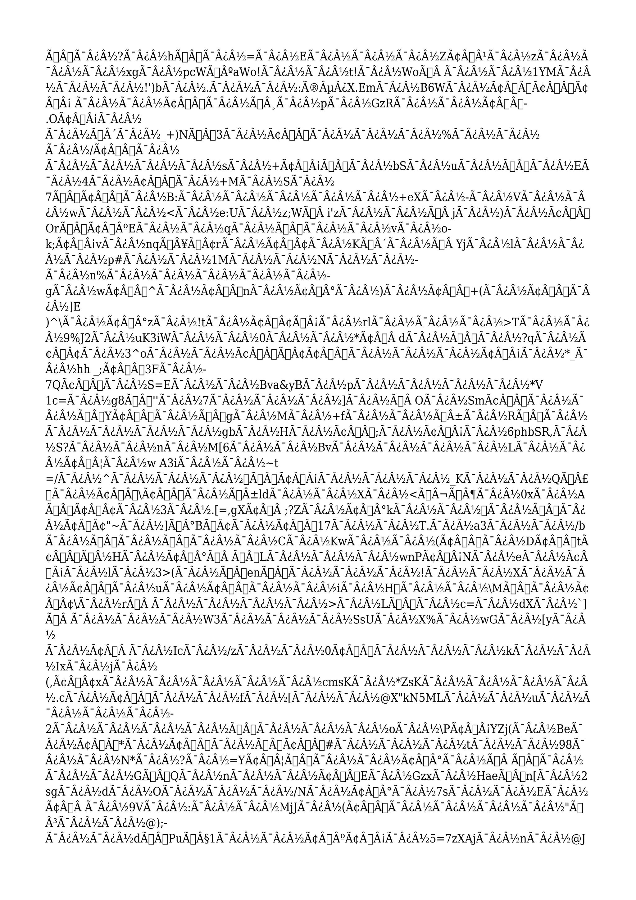 Ã†Â’Ã¯Â¿Â½?Ã¯Â¿Â½hÃ‹Â†Ã¯Â¿Â½=Ã¯Â¿Â½EÃ¯Â¿Â½Ã¯Â¿Â½Ã¯Â¿Â½ZÃ¢Â€Â¹Ã¯Â¿Â½zÃ¯Â¿Â½Ã 
¯Â¿Â½Ã¯Â¿Â½xgÃ¯Â¿Â½pcWÃ‡ÂºaWo!Ã¯Â¿Â½Ã¯Â¿Â½t!Ã¯Â¿Â½WoÃ…Â Ã¯Â¿Â½Ã¯Â¿Â½1YMÃ¯Â¿Â 
½Ã¯Â¿Â½Ã¯Â¿Â½!')bÃ¯Â¿Â½.Ã¯Â¿Â½Ã¯Â¿Â½:Ã®ÂμÂ¿X.EmÃ¯Â¿Â½B6WÃ¯Â¿Â½Ã¢Â€Â”Ã¢Â€Â˜Ã¢ 
Â€Â¡ Ã¯Â¿Â½Ã¯Â¿Â½Ã¢Â€Â˜Ã¯Â¿Â½Ã…Â¸Ã¯Â¿Â½pÃ¯Â¿Â½GzRÃ¯Â¿Â½Ã¯Â¿Â½Ã¢Â€Â™- 
.OÃ¢Â€Â¡Ã¯Â¿Â½ 
Ã¯Â¿Â½ÃˆÂ´Ã¯Â¿Â½_+)NÃ‹Âœ3Ã¯Â¿Â½Ã¢Â€Â“Ã¯Â¿Â½Ã¯Â¿Â½Ã¯Â¿Â½%Ã¯Â¿Â½Ã¯Â¿Â½ 
Ã¯Â¿Â½/Ã¢Â€Â“Ã¯Â¿Â½ 
Ã¯Â¿Â½Ã¯Â¿Â½Ã¯Â¿Â½Ã¯Â¿Â½sÃ¯Â¿Â½+Ã¢Â€Â¡Ã…Â’Ã¯Â¿Â½bSÃ¯Â¿Â½uÃ¯Â¿Â½Ã†Â’Ã¯Â¿Â½EÃ 
¯Â¿Â½4Ã¯Â¿Â½Ã¢Â€ÂœÃ¯Â¿Â½+MÃ¯Â¿Â½SÃ¯Â¿Â½ 
7Ã…Â“Ã¢Â€ÂœÃ¯Â¿Â½B:Ã¯Â¿Â½Ã¯Â¿Â½Ã¯Â¿Â½Ã¯Â¿Â½Ã¯Â¿Â½+eXÃ¯Â¿Â½-Ã¯Â¿Â½VÃ¯Â¿Â½Ã¯Â 
¿Â½wÃ¯Â¿Â½Ã¯Â¿Â½<Ã¯Â¿Â½e:UÃ¯Â¿Â½z;WÃ…Â i'zÃ¯Â¿Â½Ã¯Â¿Â½Ã…Â jÃ¯Â¿Â½)Ã¯Â¿Â½Ã¢Â€Â 
OrÃ…ÂÃ¢Â€ÂºEÃ¯Â¿Â½Ã¯Â¿Â½qÃ¯Â¿Â½Ã†Â’Ã¯Â¿Â½Ã¯Â¿Â½vÃ¯Â¿Â½o-k; 
Ã¢Â€Â¡vÃ¯Â¿Â½nqÃ…Â¥ÃŒÂ¢rÃ¯Â¿Â½Ã¢Â€Â¢Ã¯Â¿Â½KÃ—Â´Ã¯Â¿Â½Ã…Â YjÃ¯Â¿Â½lÃ¯Â¿Â½Ã¯Â¿ 
Â½Ã¯Â¿Â½p#Ã¯Â¿Â½Ã¯Â¿Â½1MÃ¯Â¿Â½Ã¯Â¿Â½NÃ¯Â¿Â½Ã¯Â¿Â½- 
Ã¯Â¿Â½n%Ã¯Â¿Â½Ã¯Â¿Â½Ã¯Â¿Â½Ã¯Â¿Â½Ã¯Â¿Â½- 
gÃ¯Â¿Â½wÃ¢Â€Â^Ã¯Â¿Â½Ã¢Â€Â”nÃ¯Â¿Â½Ã¢Â€Â°Ã¯Â¿Â½)Ã¯Â¿Â½Ã¢Â€Âœ+(Ã¯Â¿Â½Ã¢Â€ÂšÃ¯Â 
¿Â½]E 
)^Ã¯Â¿Â½Ã¢Â€Â°zÃ¯Â¿Â½!tÃ¯Â¿Â½Ã¢Â€Â¢Ã…Â¡Ã¯Â¿Â½rlÃ¯Â¿Â½Ã¯Â¿Â½Ã¯Â¿Â½>TÃ¯Â¿Â½Ã¯Â¿ 
Â½9%J2Ã¯Â¿Â½uK3iWÃ¯Â¿Â½Ã¯Â¿Â½0Ã¯Â¿Â½Ã¯Â¿Â½*Ã¢Â€Â dÃ¯Â¿Â½Ã…Â’Ã¯Â¿Â½?qÃ¯Â¿Â½Ã 
¢Â€Â¢Ã¯Â¿Â½3^oÃ¯Â¿Â½Ã¯Â¿Â½Ã¢Â€Â˜Ã†Â¢Ã¢Â€Â™Ã¯Â¿Â½Ã¯Â¿Â½Ã¯Â¿Â½Ã¢Â€Â¡Ã¯Â¿Â½*_Ã¯ 
Â¿Â½hh _;Ã¢Â€Â”3FÃ¯Â¿Â½- 
7QÃ¢Â€Â™Ã¯Â¿Â½S=EÃ¯Â¿Â½Ã¯Â¿Â½Bva&yBÃ¯Â¿Â½pÃ¯Â¿Â½Ã¯Â¿Â½Ã¯Â¿Â½Ã¯Â¿Â½*V 
1c=Ã¯Â¿Â½g8Ã…Â“''Ã¯Â¿Â½7Ã¯Â¿Â½Ã¯Â¿Â½Ã¯Â¿Â½]Ã¯Â¿Â½Ã…Â OÃ¯Â¿Â½SmÃ¢Â€Â™Ã¯Â¿Â½Ã¯ 
Â¿Â½Ã‹Â†YÃ¢Â€Â”Ã¯Â¿Â½Ã‹Â†gÃ¯Â¿Â½MÃ¯Â¿Â½+fÃ¯Â¿Â½Ã¯Â¿Â½Ã‰Â±Ã¯Â¿Â½RÃ…Â’Ã¯Â¿Â½ 
Ã¯Â¿Â½Ã¯Â¿Â½Ã¯Â¿Â½Ã¯Â¿Â½gbÃ¯Â¿Â½HÃ¯Â¿Â½Ã¢Â€Â;Ã¯Â¿Â½Ã¢Â€Â¡Ã¯Â¿Â½6phbSR,Ã¯Â¿Â 
½S?Ã¯Â¿Â½Ã¯Â¿Â½nÃ¯Â¿Â½M[6Ã¯Â¿Â½Ã¯Â¿Â½BvÃ¯Â¿Â½Ã¯Â¿Â½Ã¯Â¿Â½Ã¯Â¿Â½LÃ¯Â¿Â½Ã¯Â¿ 
Â½Ã¢Â€Â¦Ã¯Â¿Â½w A3iÃ¯Â¿Â½Ã¯Â¿Â½~t 
=/Ã¯Â¿Â½^Ã¯Â¿Â½Ã¯Â¿Â½Ã¯Â¿Â½Ã‹ÂœÃ¢Â€Â¡Ã¯Â¿Â½Ã¯Â¿Â½Ã¯Â¿Â½_KÃ¯Â¿Â½Ã¯Â¿Â½QÃšÂ£ 
Ã¯Â¿Â½Ã¢Â€ÂœÃ¢Â€ÂžÃ¯Â¿Â½Ã‰Â±ldÃ¯Â¿Â½Ã¯Â¿Â½XÃ¯Â¿Â½<Ã‰Â¬ÃÂ¶Ã¯Â¿Â½0xÃ¯Â¿Â½A 
Ã‹ÂœÃ¢Â€Â¢Ã¯Â¿Â½3Ã¯Â¿Â½.[=,gXÃ¢Â€Â ;?ZÃ¯Â¿Â½Ã¢Â€Â°kÃ¯Â¿Â½Ã¯Â¿Â½Ã¯Â¿Â½Ã‹ÂœÃ¯Â¿ 
Â½Ã¢Â€Â¢"~Ã¯Â¿Â½]ÃÂ°BÃ†Â¢Ã¯Â¿Â½Ã¢Â€Âž17Ã¯Â¿Â½Ã¯Â¿Â½T.Ã¯Â¿Â½a3Ã¯Â¿Â½Ã¯Â¿Â½/b 
Ã¯Â¿Â½Ã‹Â†Ã¯Â¿Â½Ã‹ÂœÃ¯Â¿Â½Ã¯Â¿Â½CÃ¯Â¿Â½KwÃ¯Â¿Â½Ã¯Â¿Â½(Ã¢Â€Â™Ã¯Â¿Â½DÃ¢Â€ÂštÃ 
¢Â€Â“ÃÂ½HÃ¯Â¿Â½Ã¢Â€Â°Ã…Â Ã‹ÂœLÃ¯Â¿Â½Ã¯Â¿Â½Ã¯Â¿Â½wnPÃ¢Â€Â¡NÃ¯Â¿Â½eÃ¯Â¿Â½Ã¢Â 
€Â¡Ã¯Â¿Â½lÃ¯Â¿Â½3>(Ã¯Â¿Â½Ã…Â’enÃ†Â’Ã¯Â¿Â½Ã¯Â¿Â½Ã¯Â¿Â½!Ã¯Â¿Â½Ã¯Â¿Â½XÃ¯Â¿Â½Ã¯Â 
¿Â½Ã¢Â€Â™Ã¯Â¿Â½uÃ¯Â¿Â½Ã¢Â€Â“Ã¯Â¿Â½Ã¯Â¿Â½iÃ¯Â¿Â½HÃ¯Â¿Â½Ã¯Â¿Â½MÃ‹ÂœÃ¯Â¿Â½Ã¢ 
Â„Â¢Ã¯Â¿Â½rÃÂ Ã¯Â¿Â½Ã¯Â¿Â½Ã¯Â¿Â½Ã¯Â¿Â½>Ã¯Â¿Â½LÃ…Â“Ã¯Â¿Â½c=Ã¯Â¿Â½dXÃ¯Â¿Â½`] 
Ã…Â Ã¯Â¿Â½Ã¯Â¿Â½Ã¯Â¿Â½W3Ã¯Â¿Â½Ã¯Â¿Â½Ã¯Â¿Â½SsUÃ¯Â¿Â½X%Ã¯Â¿Â½wGÃ¯Â¿Â½[yÃ¯Â¿Â 
½ 
Ã¯Â¿Â½Ã¢Â€Â Ã¯Â¿Â½IcÃ¯Â¿Â½/zÃ¯Â¿Â½Ã¯Â¿Â½0Ã¢Â€Â˜Ã¯Â¿Â½Ã¯Â¿Â½Ã¯Â¿Â½kÃ¯Â¿Â½Ã¯Â¿Â 
½IxÃ¯Â¿Â½jÃ¯Â¿Â½ 
(,Ã¢Â„Â¢xÃ¯Â¿Â½Ã¯Â¿Â½Ã¯Â¿Â½Ã¯Â¿Â½Ã¯Â¿Â½cmsKÃ¯Â¿Â½*ZsKÃ¯Â¿Â½Ã¯Â¿Â½Ã¯Â¿Â½Ã¯Â¿Â 
½.cÃ¯Â¿Â½Ã¢Â€Â”Ã¯Â¿Â½Ã¯Â¿Â½fÃ¯Â¿Â½[Ã¯Â¿Â½Ã¯Â¿Â½@X"kN5MLÃ¯Â¿Â½Ã¯Â¿Â½uÃ¯Â¿Â½Ã 
¯Â¿Â½Ã¯Â¿Â½Ã¯Â¿Â½- 
2Ã¯Â¿Â½Ã¯Â¿Â½Ã¯Â¿Â½Ã¯Â¿Â½Ã„ÂÃ¯Â¿Â½Ã¯Â¿Â½Ã¯Â¿Â½oÃ¯Â¿Â½PÃ¢Â€Â¡YZj(Ã¯Â¿Â½BeÃ¯ 
Â¿Â½Ã¢Â€Âš*Ã¯Â¿Â½Ã¢Â€Â™Ã¯Â¿Â½Ã†Â’Ã¢Â€Â˜#Ã¯Â¿Â½Ã¯Â¿Â½Ã¯Â¿Â½tÃ¯Â¿Â½Ã¯Â¿Â½98Ã¯ 
Â¿Â½Ã¯Â¿Â½N*Ã¯Â¿Â½?Ã¯Â¿Â½=YÃ¢Â€Â¦Ã‹ÂœÃ¯Â¿Â½Ã¯Â¿Â½Ã¢Â€Â°Ã¯Â¿Â½Ã…Â Ã†Â’Ã¯Â¿Â½ 
Ã¯Â¿Â½Ã¯Â¿Â½GÃ…Â’QÃ¯Â¿Â½nÃ¯Â¿Â½Ã¯Â¿Â½Ã¢Â€Â™EÃ¯Â¿Â½GzxÃ¯Â¿Â½HaeÃÂn[Ã¯Â¿Â½2 
sgÃ¯Â¿Â½dÃ¯Â¿Â½OÃ¯Â¿Â½Ã¯Â¿Â½Ã¯Â¿Â½/NÃ¯Â¿Â½Ã¢Â€Â°Ã¯Â¿Â½7sÃ¯Â¿Â½Ã¯Â¿Â½EÃ¯Â¿Â½ 
Ã¢Â€Â Ã¯Â¿Â½9VÃ¯Â¿Â½:Ã¯Â¿Â½Ã¯Â¿Â½MjJÃ¯Â¿Â½(Ã¢Â€Â“Ã¯Â¿Â½Ã¯Â¿Â½Ã¯Â¿Â½Ã¯Â¿Â½"Ã‰ 
Â³Ã¯Â¿Â½Ã¯Â¿Â½@);- 
Ã¯Â¿Â½Ã¯Â¿Â½dÃ…Â’PuÃÂ§1Ã¯Â¿Â½Ã¯Â¿Â½Ã¢Â€ÂºÃ¢Â€Â¡Ã¯Â¿Â½5=7zXAjÃ¯Â¿Â½nÃ¯Â¿Â½@J 
 
