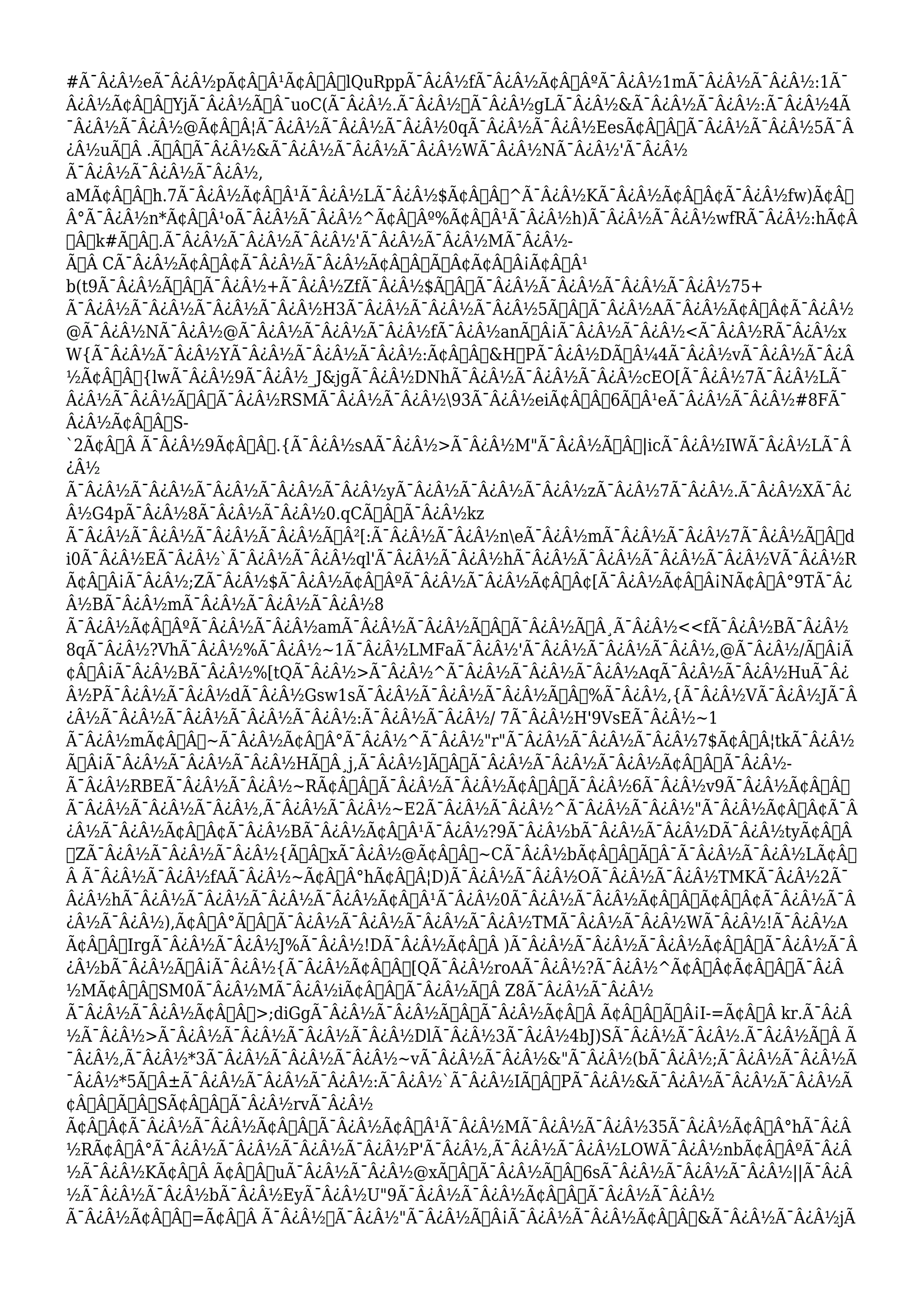 #Ã¯Â¿Â½eÃ¯Â¿Â½pÃ¢Â€Â¹Ã¢Â€ÂœlQuRppÃ¯Â¿Â½fÃ¯Â¿Â½Ã¢Â€ÂºÃ¯Â¿Â½1mÃ¯Â¿Â½Ã¯Â¿Â½:1Ã¯ 
Â¿Â½Ã¢Â€ÂœYjÃ¯Â¿Â½Ã™Â¯uoC(Ã¯Â¿Â½.Ã¯Â¿Â½Ã¯Â¿Â½gLÃ¯Â¿Â½&Ã¯Â¿Â½Ã¯Â¿Â½:Ã¯Â¿Â½4Ã 
¯Â¿Â½Ã¯Â¿Â½@Ã¢Â€Â¦Ã¯Â¿Â½Ã¯Â¿Â½Ã¯Â¿Â½0qÃ¯Â¿Â½Ã¯Â¿Â½EesÃ¢Â€Â˜Ã¯Â¿Â½Ã¯Â¿Â½5Ã¯Â 
¿Â½uÃ…Â .Ã†Â’Ã¯Â¿Â½&Ã¯Â¿Â½Ã¯Â¿Â½Ã¯Â¿Â½WÃ¯Â¿Â½NÃ¯Â¿Â½'Ã¯Â¿Â½ 
Ã¯Â¿Â½Ã¯Â¿Â½Ã¯Â¿Â½, 
aMÃ¢Â€Â™h.7Ã¯Â¿Â½Ã¢Â€Â¹Ã¯Â¿Â½LÃ¯Â¿Â½$Ã¢Â€Âœ^Ã¯Â¿Â½KÃ¯Â¿Â½Ã¢Â„Â¢Ã¯Â¿Â½fw)Ã¢Â€ 
Â°Ã¯Â¿Â½n*Ã¢Â€Â¹oÃ¯Â¿Â½Ã¯Â¿Â½^Ã¢Â€Âº%Ã¢Â€Â¹Ã¯Â¿Â½h)Ã¯Â¿Â½Ã¯Â¿Â½wfRÃ¯Â¿Â½:hÃ¢Â 
€Â™k#Ã‡Â.Ã¯Â¿Â½Ã¯Â¿Â½Ã¯Â¿Â½'Ã¯Â¿Â½Ã¯Â¿Â½MÃ¯Â¿Â½- 
Ã…Â CÃ¯Â¿Â½Ã¢Â„Â¢Ã¯Â¿Â½Ã¯Â¿Â½Ã¢Â€Â”Ã˜Â¢Ã¢Â€Â¡Ã¢Â€Â¹ 
b(t9Ã¯Â¿Â½Ã…Â’Ã¯Â¿Â½+Ã¯Â¿Â½ZfÃ¯Â¿Â½$Ã†Â’Ã¯Â¿Â½Ã¯Â¿Â½Ã¯Â¿Â½Ã¯Â¿Â½75+ 
Ã¯Â¿Â½Ã¯Â¿Â½Ã¯Â¿Â½Ã¯Â¿Â½H3Ã¯Â¿Â½Ã¯Â¿Â½Ã¯Â¿Â½5Ã†Â’Ã¯Â¿Â½AÃ¯Â¿Â½Ã¢Â€Â¢Ã¯Â¿Â½ 
@Ã¯Â¿Â½NÃ¯Â¿Â½@Ã¯Â¿Â½Ã¯Â¿Â½Ã¯Â¿Â½fÃ¯Â¿Â½anÃ…Â¡Ã¯Â¿Â½Ã¯Â¿Â½<Ã¯Â¿Â½RÃ¯Â¿Â½x 
W{Ã¯Â¿Â½Ã¯Â¿Â½YÃ¯Â¿Â½Ã¯Â¿Â½Ã¯Â¿Â½:Ã¢Â€Â“&HPÃ¯Â¿Â½DÃžÂ¼4Ã¯Â¿Â½vÃ¯Â¿Â½Ã¯Â¿Â 
½Ã¢Â€Â˜{lwÃ¯Â¿Â½9Ã¯Â¿Â½_J&jgÃ¯Â¿Â½DNhÃ¯Â¿Â½Ã¯Â¿Â½Ã¯Â¿Â½cEO[Ã¯Â¿Â½7Ã¯Â¿Â½LÃ¯ 
Â¿Â½Ã¯Â¿Â½Ã‹ÂœÃ¯Â¿Â½RSMÃ¯Â¿Â½Ã¯Â¿Â½93Ã¯Â¿Â½eiÃ¢Â€Â”6Ã’Â¹eÃ¯Â¿Â½Ã¯Â¿Â½#8FÃ¯ 
Â¿Â½Ã¢Â€ÂS- 
`2Ã¢Â€Â Ã¯Â¿Â½9Ã¢Â€Â“.{Ã¯Â¿Â½sAÃ¯Â¿Â½>Ã¯Â¿Â½M"Ã¯Â¿Â½Ã†Â’|icÃ¯Â¿Â½IWÃ¯Â¿Â½LÃ¯Â 
¿Â½ 
Ã¯Â¿Â½Ã¯Â¿Â½Ã¯Â¿Â½Ã¯Â¿Â½Ã¯Â¿Â½yÃ¯Â¿Â½Ã¯Â¿Â½Ã¯Â¿Â½zÃ¯Â¿Â½7Ã¯Â¿Â½.Ã¯Â¿Â½XÃ¯Â¿ 
Â½G4pÃ¯Â¿Â½8Ã¯Â¿Â½Ã¯Â¿Â½0.qCÃ‹ÂœÃ¯Â¿Â½kz 
Ã¯Â¿Â½Ã¯Â¿Â½Ã¯Â¿Â½Ã¯Â¿Â½ÃŒÂ²[:Ã¯Â¿Â½Ã¯Â¿Â½neÃ¯Â¿Â½mÃ¯Â¿Â½Ã¯Â¿Â½7Ã¯Â¿Â½Ã†Â’d 
i0Ã¯Â¿Â½EÃ¯Â¿Â½`Ã¯Â¿Â½Ã¯Â¿Â½ql'Ã¯Â¿Â½Ã¯Â¿Â½hÃ¯Â¿Â½Ã¯Â¿Â½Ã¯Â¿Â½Ã¯Â¿Â½VÃ¯Â¿Â½R 
Ã¢Â€Â¡Ã¯Â¿Â½;ZÃ¯Â¿Â½$Ã¯Â¿Â½Ã¢Â€ÂºÃ¯Â¿Â½Ã¯Â¿Â½Ã¢Â€Â¢[Ã¯Â¿Â½Ã¢Â€Â¡NÃ¢Â€Â°9TÃ¯Â¿ 
Â½BÃ¯Â¿Â½mÃ¯Â¿Â½Ã¯Â¿Â½Ã¯Â¿Â½8 
Ã¯Â¿Â½Ã¢Â€ÂºÃ¯Â¿Â½Ã¯Â¿Â½amÃ¯Â¿Â½Ã¯Â¿Â½Ã…Â“Ã¯Â¿Â½Ã…Â¸Ã¯Â¿Â½<<fÃ¯Â¿Â½BÃ¯Â¿Â½ 
8qÃ¯Â¿Â½?VhÃ¯Â¿Â½%Ã¯Â¿Â½~1Ã¯Â¿Â½LMFaÃ¯Â¿Â½'Ã¯Â¿Â½Ã¯Â¿Â½Ã¯Â¿Â½,@Ã¯Â¿Â½/Ã…Â¡Ã 
¢Â€Â¡Ã¯Â¿Â½BÃ¯Â¿Â½%[tQÃ¯Â¿Â½>Ã¯Â¿Â½^Ã¯Â¿Â½Ã¯Â¿Â½Ã¯Â¿Â½AqÃ¯Â¿Â½Ã¯Â¿Â½HuÃ¯Â¿ 
Â½PÃ¯Â¿Â½Ã¯Â¿Â½dÃ¯Â¿Â½Gsw1sÃ¯Â¿Â½Ã¯Â¿Â½Ã¯Â¿Â½Ã…Â’%Ã¯Â¿Â½,{Ã¯Â¿Â½VÃ¯Â¿Â½JÃ¯Â 
¿Â½Ã¯Â¿Â½Ã¯Â¿Â½Ã¯Â¿Â½Ã¯Â¿Â½:Ã¯Â¿Â½Ã¯Â¿Â½/ 7Ã¯Â¿Â½H'9VsEÃ¯Â¿Â½~1 
Ã¯Â¿Â½mÃ¢Â€Â~Ã¯Â¿Â½Ã¢Â€Â°Ã¯Â¿Â½^Ã¯Â¿Â½"r"Ã¯Â¿Â½Ã¯Â¿Â½Ã¯Â¿Â½7$Ã¢Â€Â¦tkÃ¯Â¿Â½ 
Ã…Â¡Ã¯Â¿Â½Ã¯Â¿Â½Ã¯Â¿Â½HÃ…Â¸j,Ã¯Â¿Â½]Ã…Â’Ã¯Â¿Â½Ã¯Â¿Â½Ã¯Â¿Â½Ã¢Â€ÂœÃ¯Â¿Â½- 
Ã¯Â¿Â½RBEÃ¯Â¿Â½Ã¯Â¿Â½~RÃ¢Â€Â“Ã¯Â¿Â½Ã¯Â¿Â½Ã¢Â€ÂÃ¯Â¿Â½6Ã¯Â¿Â½v9Ã¯Â¿Â½Ã¢Â€Â” 
Ã¯Â¿Â½Ã¯Â¿Â½Ã¯Â¿Â½,Ã¯Â¿Â½Ã¯Â¿Â½~E2Ã¯Â¿Â½Ã¯Â¿Â½^Ã¯Â¿Â½Ã¯Â¿Â½"Ã¯Â¿Â½Ã¢Â„Â¢Ã¯Â 
¿Â½Ã¯Â¿Â½Ã¢Â„Â¢Ã¯Â¿Â½BÃ¯Â¿Â½Ã¢Â€Â¹Ã¯Â¿Â½?9Ã¯Â¿Â½bÃ¯Â¿Â½Ã¯Â¿Â½DÃ¯Â¿Â½tyÃ¢Â€Â 
šZÃ¯Â¿Â½Ã¯Â¿Â½Ã¯Â¿Â½{Ã‹Â†xÃ¯Â¿Â½@Ã¢Â€Â“~CÃ¯Â¿Â½bÃ¢Â€Â“Ã‘Â¯Ã¯Â¿Â½Ã¯Â¿Â½LÃ¢Â€ 
Â Ã¯Â¿Â½Ã¯Â¿Â½fAÃ¯Â¿Â½~Ã¢Â€Â°hÃ¢Â€Â¦D)Ã¯Â¿Â½Ã¯Â¿Â½OÃ¯Â¿Â½Ã¯Â¿Â½TMKÃ¯Â¿Â½2Ã¯ 
Â¿Â½hÃ¯Â¿Â½Ã¯Â¿Â½Ã¯Â¿Â½Ã¯Â¿Â½Ã¢Â€Â¹Ã¯Â¿Â½0Ã¯Â¿Â½Ã¯Â¿Â½Ã¢Â€Â™Ã¢Â„Â¢Ã¯Â¿Â½Ã¯Â 
¿Â½Ã¯Â¿Â½),Ã¢Â€Â°Ã…Â’Ã¯Â¿Â½Ã¯Â¿Â½Ã¯Â¿Â½Ã¯Â¿Â½TMÃ¯Â¿Â½Ã¯Â¿Â½WÃ¯Â¿Â½!Ã¯Â¿Â½A 
Ã¢Â€ÂšIrgÃ¯Â¿Â½Ã¯Â¿Â½J%Ã¯Â¿Â½!DÃ¯Â¿Â½Ã¢Â€Â )Ã¯Â¿Â½Ã¯Â¿Â½Ã¯Â¿Â½Ã¢Â€Â™Ã¯Â¿Â½Ã¯Â 
¿Â½bÃ¯Â¿Â½Ã…Â¡Ã¯Â¿Â½{Ã¯Â¿Â½Ã¢Â€Âš[QÃ¯Â¿Â½roAÃ¯Â¿Â½?Ã¯Â¿Â½^Ã¢Â„Â¢Ã¢Â€Â™Ã¯Â¿Â 
½MÃ¢Â€Â”SM0Ã¯Â¿Â½MÃ¯Â¿Â½iÃ¢Â€ÂšÃ¯Â¿Â½Ã…Â Z8Ã¯Â¿Â½Ã¯Â¿Â½ 
Ã¯Â¿Â½Ã¯Â¿Â½Ã¢Â€Â“>;diGgÃ¯Â¿Â½Ã¯Â¿Â½Ã†Â’Ã¯Â¿Â½Ã¢Â€Â Ã¢Â€Â˜Ã…Â¡I-=Ã¢Â€Â kr.Ã¯Â¿Â 
½Ã¯Â¿Â½>Ã¯Â¿Â½Ã¯Â¿Â½Ã¯Â¿Â½Ã¯Â¿Â½DlÃ¯Â¿Â½3Ã¯Â¿Â½4bJ)SÃ¯Â¿Â½Ã¯Â¿Â½.Ã¯Â¿Â½Ã…Â Ã 
¯Â¿Â½,Ã¯Â¿Â½*3Ã¯Â¿Â½Ã¯Â¿Â½Ã¯Â¿Â½~vÃ¯Â¿Â½Ã¯Â¿Â½&"Ã¯Â¿Â½(bÃ¯Â¿Â½;Ã¯Â¿Â½Ã¯Â¿Â½Ã 
¯Â¿Â½*5Ã•Â±Ã¯Â¿Â½Ã¯Â¿Â½Ã¯Â¿Â½:Ã¯Â¿Â½`Ã¯Â¿Â½IÃ‹ÂœPÃ¯Â¿Â½&Ã¯Â¿Â½Ã¯Â¿Â½Ã¯Â¿Â½Ã 
¢Â€ÂšÃ…Â’SÃ¢Â€ÂœÃ¯Â¿Â½rvÃ¯Â¿Â½ 
Ã¢Â€Â¢Ã¯Â¿Â½Ã¯Â¿Â½Ã¢Â€ÂœÃ¯Â¿Â½Ã¢Â€Â¹Ã¯Â¿Â½MÃ¯Â¿Â½Ã¯Â¿Â½35Ã¯Â¿Â½Ã¢Â€Â°hÃ¯Â¿Â 
½RÃ¢Â€Â°Ã¯Â¿Â½Ã¯Â¿Â½Ã¯Â¿Â½Ã¯Â¿Â½P'Ã¯Â¿Â½,Ã¯Â¿Â½Ã¯Â¿Â½LOWÃ¯Â¿Â½nbÃ¢Â€ÂºÃ¯Â¿Â 
½Ã¯Â¿Â½KÃ¢Â€Â Ã¢Â€ÂuÃ¯Â¿Â½Ã¯Â¿Â½@xÃ‹Â†Ã¯Â¿Â½Ã…Â’6sÃ¯Â¿Â½Ã¯Â¿Â½Ã¯Â¿Â½||Ã¯Â¿Â 
½Ã¯Â¿Â½Ã¯Â¿Â½bÃ¯Â¿Â½EyÃ¯Â¿Â½U"9Ã¯Â¿Â½Ã¯Â¿Â½Ã¢Â€ÂœÃ¯Â¿Â½Ã¯Â¿Â½ 
Ã¯Â¿Â½Ã¢Â€Âœ=Ã¢Â€Â Ã¯Â¿Â½Ã¯Â¿Â½"Ã¯Â¿Â½Ã…Â¡Ã¯Â¿Â½Ã¯Â¿Â½Ã¢Â€Â™&Ã¯Â¿Â½Ã¯Â¿Â½jÃ 
 