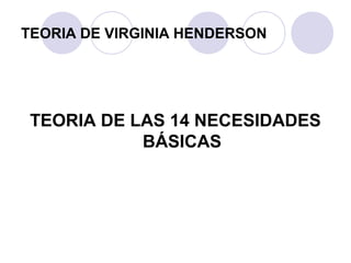 TEORIA DE VIRGINIA HENDERSON
TEORIA DE LAS 14 NECESIDADES
BÁSICAS
 