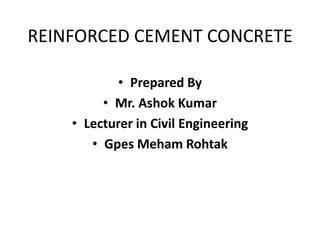 REINFORCED CEMENT CONCRETE
• Prepared By
• Mr. Ashok Kumar
• Lecturer in Civil Engineering
• Gpes Meham Rohtak
 