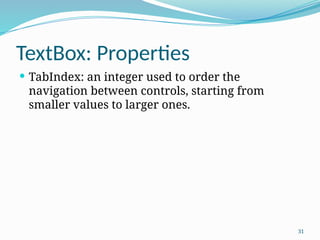 31
TextBox: Properties
 TabIndex: an integer used to order the
navigation between controls, starting from
smaller values to larger ones.
 