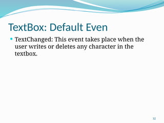 32
TextBox: Default Even
 TextChanged: This event takes place when the
user writes or deletes any character in the
textbox.
 