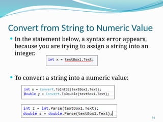 34
Convert from String to Numeric Value
 In the statement below, a syntax error appears,
because you are trying to assign a string into an
integer.
 To convert a string into a numeric value:
 