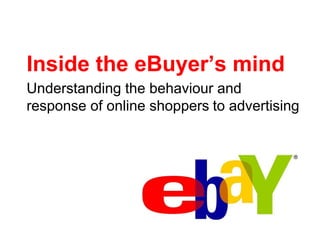 Inside the eBuyer’s mind
Understanding the behaviour and
response of online shoppers to advertising
 