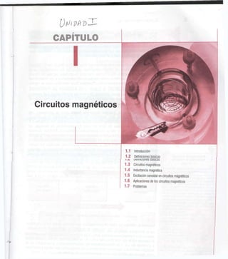CAPÍTULO
l
Circuitos magnéticos
Definiciones básicas
ueiiiiiüiunes Dasicas
1.3 Circuitos magnéticos
1.4 Inductancia magnética
1.5 Excitación senoidal en circuitos magnéticos
1.6 Aplicaciones de los circuitos magnéticos
1.7 Problemas
 