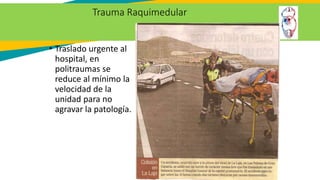 Trauma Raquimedular
• Traslado urgente al
hospital, en
politraumas se
reduce al mínimo la
velocidad de la
unidad para no
agravar la patología.
53
 