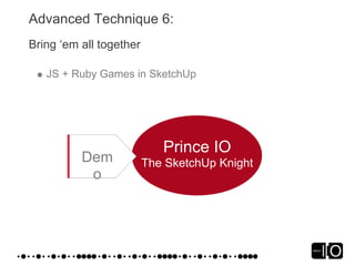 Advanced Technique 6:
Bring ‘em all together

   JS + Ruby Games in SketchUp




                            Prince IO
   ...