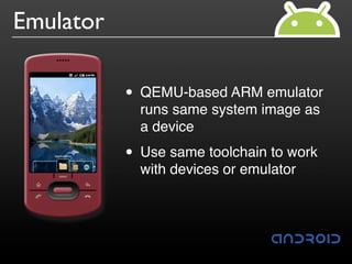 Emulator 
• QEMU-based ARM emulator 
runs same system image as 
a device 
• Use same toolchain to work 
with devices or emulator 
 