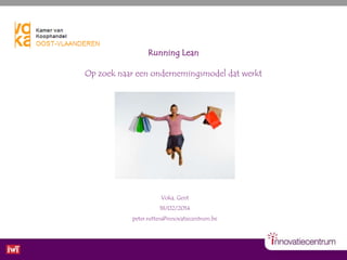 Running Lean

Op zoek naar een ondernemingsmodel dat werkt

Voka, Gent
18/02/2014
peter.rutten@innovatiecentrum.be

 