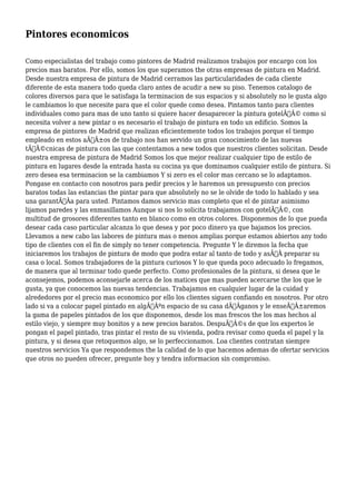 Pintores economicos 
Como especialistas del trabajo como pintores de Madrid realizamos trabajos por encargo con los 
precios mas baratos. Por ello, somos los que superamos the otras empresas de pintura en Madrid. 
Desde nuestra empresa de pintura de Madrid cerramos las particularidades de cada cliente 
diferente de esta manera todo queda claro antes de acudir a new su piso. Tenemos catalogo de 
colores diversos para que le satisfaga la terminacion de sus espacios y si absolutely no le gusta algo 
le cambiamos lo que necesite para que el color quede como desea. Pintamos tanto para clientes 
individuales como para mas de uno tanto si quiere hacer desaparecer la pintura gotelÃƒÂ© como si 
necesita volver a new pintar o es necesario el trabajo de pintura en todo un edificio. Somos la 
empresa de pintores de Madrid que realizan eficientemente todos los trabajos porque el tiempo 
empleado en estos aÃƒÂ±os de trabajo nos han servido un gran conocimiento de las nuevas 
tÃƒÂ©cnicas de pintura con las que contentamos a new todos que nuestros clientes solicitan. Desde 
nuestra empresa de pintura de Madrid Somos los que mejor realizar cualquier tipo de estilo de 
pintura en lugares desde la entrada hasta su cocina ya que dominamos cualquier estilo de pintura. Si 
zero desea esa terminacion se la cambiamos Y si zero es el color mas cercano se lo adaptamos. 
Pongase en contacto con nosotros para pedir precios y le haremos un presupuesto con precios 
baratos todas las estancias the pintar para que absolutely no se le olvide de todo lo hablado y sea 
una garantÃƒÂa para usted. Pintamos damos servicio mas completo que el de pintar asimismo 
lijamos paredes y las enmasillamos Aunque si nos lo solicita trabajamos con gotelÃƒÂ©, con 
multitud de grosores diferentes tanto en blanco como en otros colores. Disponemos de lo que pueda 
desear cada caso particular alcanza lo que desea y por poco dinero ya que bajamos los precios. 
Llevamos a new cabo las labores de pintura mas o menos amplias porque estamos abiertos any todo 
tipo de clientes con el fin de simply no tener competencia. Pregunte Y le diremos la fecha que 
iniciaremos los trabajos de pintura de modo que podra estar al tanto de todo y asÃƒÂ preparar su 
casa o local. Somos trabajadores de la pintura curiosos Y lo que queda poco adecuado lo fregamos, 
de manera que al terminar todo quede perfecto. Como profesionales de la pintura, si desea que le 
aconsejemos, podemos aconsejarle acerca de los matices que mas pueden acercarse the los que le 
gusta, ya que conocemos las nuevas tendencias. Trabajamos en cualquier lugar de la cuidad y 
alrededores por el precio mas economico por ello los clientes siguen confiando en nosotros. Por otro 
lado si va a colocar papel pintado en algÃƒÂºn espacio de su casa dÃƒÂganos y le enseÃƒÂ±aremos 
la gama de papeles pintados de los que disponemos, desde los mas frescos the los mas hechos al 
estilo viejo, y siempre muy bonitos y a new precios baratos. DespuÃƒÂ©s de que los expertos le 
pongan el papel pintado, tras pintar el resto de su vivienda, podra revisar como queda el papel y la 
pintura, y si desea que retoquemos algo, se lo perfeccionamos. Loa clientes contratan siempre 
nuestros servicios Ya que respondemos the la calidad de lo que hacemos ademas de ofertar servicios 
que otros no pueden ofrecer, pregunte hoy y tendra informacion sin compromiso. 
