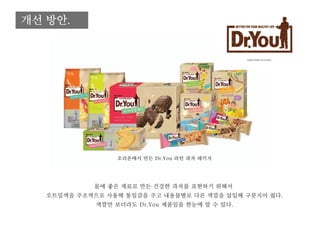개선 방안.
몸에 좋은 재료로 만든 건강한 과자를 표현하기 위해서
오트밀색을 주조색으로 사용해 통일감을 주고 내용물별로 다른 색깔을 삽입해 구분지어 줬다.
색깔만 보더라도 Dr.You 제품임을 한눈에 알 수 있다.
오리온에서 만든 Dr.You 라인 과자 패키지
 