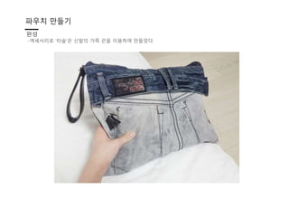 파우치 만들기
완성
-액세서리로 ‘타슬’은 신발의 가죽 끈을 이용여 만들었다.
 