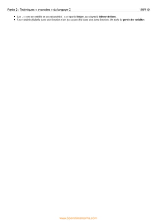 Les .o sont assemblés en un exécutable (.exe) par le linker, aussi appelé éditeur de liens.
Une variable déclarée dans une fonction n'est pas accessible dans une autre fonction. On parle de portée des variables.
Partie 2 : Techniques « avancées » du langage C 110/410
www.openclassrooms.com
 