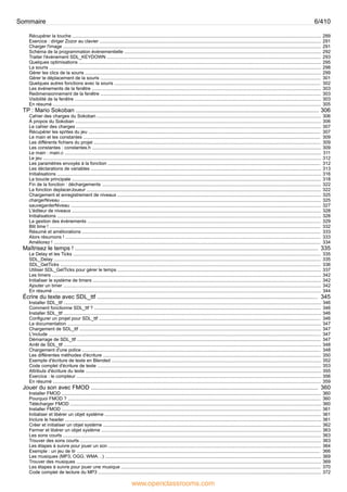289
Récupérer la touche ................................................................................................................................................................................................
291
Exercice : diriger Zozor au clavier ...........................................................................................................................................................................
291
Charger l'image .......................................................................................................................................................................................................
292
Schéma de la programmation événementielle ........................................................................................................................................................
293
Traiter l'événement SDL_KEYDOWN .....................................................................................................................................................................
295
Quelques optimisations ...........................................................................................................................................................................................
298
La souris ..................................................................................................................................................................................................................
299
Gérer les clics de la souris ......................................................................................................................................................................................
301
Gérer le déplacement de la souris ..........................................................................................................................................................................
302
Quelques autres fonctions avec la souris ...............................................................................................................................................................
303
Les événements de la fenêtre .................................................................................................................................................................................
303
Redimensionnement de la fenêtre ..........................................................................................................................................................................
303
Visibilité de la fenêtre ..............................................................................................................................................................................................
305
En résumé ...............................................................................................................................................................................................................
306
TP : Mario Sokoban .......................................................................................................................................................
306
Cahier des charges du Sokoban .............................................................................................................................................................................
306
À propos du Sokoban ..............................................................................................................................................................................................
307
Le cahier des charges .............................................................................................................................................................................................
307
Récupérer les sprites du jeu ...................................................................................................................................................................................
309
Le main et les constantes .......................................................................................................................................................................................
309
Les différents fichiers du projet ...............................................................................................................................................................................
309
Les constantes : constantes.h .................................................................................................................................................................................
311
Le main : main.c ......................................................................................................................................................................................................
312
Le jeu .......................................................................................................................................................................................................................
312
Les paramètres envoyés à la fonction ....................................................................................................................................................................
313
Les déclarations de variables ..................................................................................................................................................................................
316
Initialisations ............................................................................................................................................................................................................
318
La boucle principale ................................................................................................................................................................................................
322
Fin de la fonction : déchargements .........................................................................................................................................................................
322
La fonction deplacerJoueur .....................................................................................................................................................................................
325
Chargement et enregistrement de niveaux .............................................................................................................................................................
325
chargerNiveau .........................................................................................................................................................................................................
327
sauvegarderNiveau .................................................................................................................................................................................................
328
L'éditeur de niveaux ................................................................................................................................................................................................
328
Initialisations ............................................................................................................................................................................................................
329
La gestion des événements ....................................................................................................................................................................................
332
Blit time ! .................................................................................................................................................................................................................
333
Résumé et améliorations ........................................................................................................................................................................................
333
Alors résumons ! .....................................................................................................................................................................................................
334
Améliorez ! ..............................................................................................................................................................................................................
335
Maîtrisez le temps ! .......................................................................................................................................................
335
Le Delay et les Ticks ...............................................................................................................................................................................................
335
SDL_Delay ..............................................................................................................................................................................................................
336
SDL_GetTicks .........................................................................................................................................................................................................
337
Utiliser SDL_GetTicks pour gérer le temps .............................................................................................................................................................
342
Les timers ................................................................................................................................................................................................................
342
Initialiser le système de timers ................................................................................................................................................................................
342
Ajouter un timer .......................................................................................................................................................................................................
344
En résumé ...............................................................................................................................................................................................................
345
Écrire du texte avec SDL_ttf .........................................................................................................................................
346
Installer SDL_ttf .......................................................................................................................................................................................................
346
Comment fonctionne SDL_ttf ? ...............................................................................................................................................................................
346
Installer SDL_ttf .......................................................................................................................................................................................................
346
Configurer un projet pour SDL_ttf ...........................................................................................................................................................................
347
La documentation ....................................................................................................................................................................................................
347
Chargement de SDL_ttf ...........................................................................................................................................................................................
347
L'include ..................................................................................................................................................................................................................
347
Démarrage de SDL_ttf ............................................................................................................................................................................................
348
Arrêt de SDL_ttf .......................................................................................................................................................................................................
348
Chargement d'une police ........................................................................................................................................................................................
350
Les différentes méthodes d'écriture ........................................................................................................................................................................
352
Exemple d'écriture de texte en Blended ..................................................................................................................................................................
353
Code complet d'écriture de texte .............................................................................................................................................................................
355
Attributs d'écriture du texte ......................................................................................................................................................................................
356
Exercice : le compteur .............................................................................................................................................................................................
359
En résumé ...............................................................................................................................................................................................................
360
Jouer du son avec FMOD .............................................................................................................................................
360
Installer FMOD ........................................................................................................................................................................................................
360
Pourquoi FMOD ? ...................................................................................................................................................................................................
360
Télécharger FMOD ..................................................................................................................................................................................................
361
Installer FMOD ........................................................................................................................................................................................................
361
Initialiser et libérer un objet système .......................................................................................................................................................................
361
Inclure le header ......................................................................................................................................................................................................
362
Créer et initialiser un objet système ........................................................................................................................................................................
363
Fermer et libérer un objet système ..........................................................................................................................................................................
363
Les sons courts .......................................................................................................................................................................................................
363
Trouver des sons courts ..........................................................................................................................................................................................
364
Les étapes à suivre pour jouer un son ....................................................................................................................................................................
366
Exemple : un jeu de tir ............................................................................................................................................................................................
369
Les musiques (MP3, OGG, WMA…) .......................................................................................................................................................................
369
Trouver des musiques .............................................................................................................................................................................................
370
Les étapes à suivre pour jouer une musique ..........................................................................................................................................................
372
Code complet de lecture du MP3 ............................................................................................................................................................................
Sommaire 6/410
www.openclassrooms.com
 
