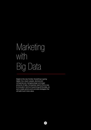 2020
Marketing
with
Big Data
Digital is the new frontier. Everything is going
digital. As a result, people, devices and
companies are managing larger and larger
amounts of data. Companies need to find a way
to innovate in terms of examining all this data, so
as to create actions and concrete strategies that
will add much more value.
 