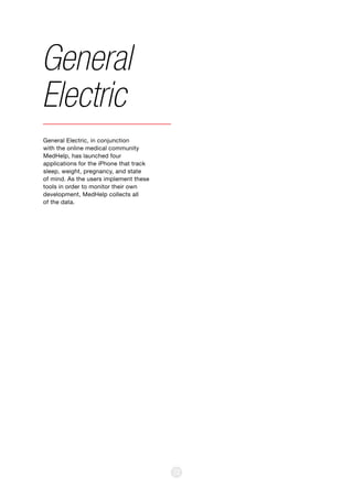 32
General Electric, in conjunction
with the online medical community
MedHelp, has launched four
applications for the iPhone that track
sleep, weight, pregnancy, and state
of mind. As the users implement these
tools in order to monitor their own
development, MedHelp collects all
of the data.
General
Electric
 