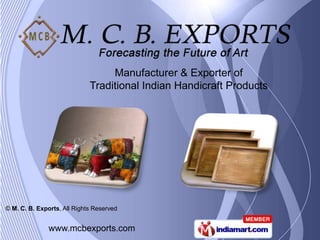 Manufacturer & Exporter of
                             Traditional Indian Handicraft Products




© M. C. B. Exports, All Rights Reserved


               www.mcbexports.com
 