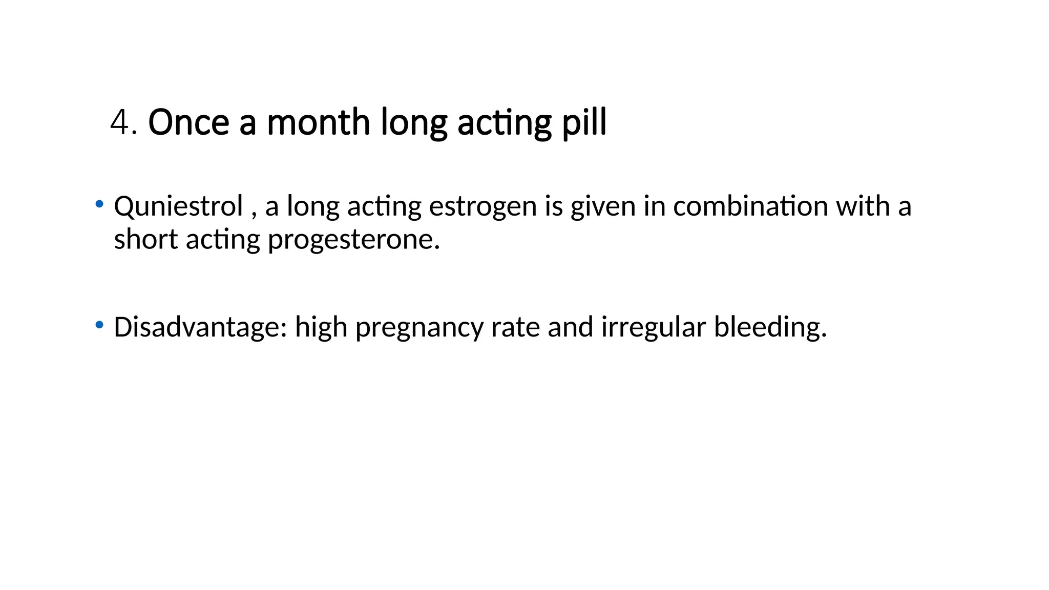4. Once a month long acting pill
• Quniestrol , a long acting estrogen is given in combination with a
short acting progesterone.
• Disadvantage: high pregnancy rate and irregular bleeding.
 