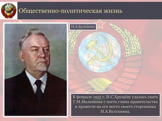 В феврале 1955 г. Н.С.Хрущёву удалось снять
Г.М.Маленкова с поста главы правительства
и провести на его место своего сторонника
Н.А.Булганина.
Общественно-политическая жизнь
Н.А.Булганин
 
