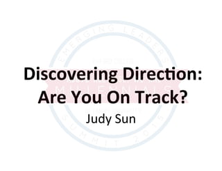 Discovering	
  Direc,on:	
  	
  
Are	
  You	
  On	
  Track?	
  
Judy	
  Sun	
  
	
  
 