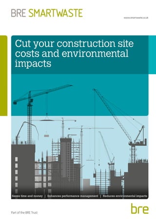 Saves time and money | Enhances performance management | Reduces environmental impacts
Cut your construction site
costs and environmental
impacts
www.smartwaste.co.uk
Part of the BRE Trust
 