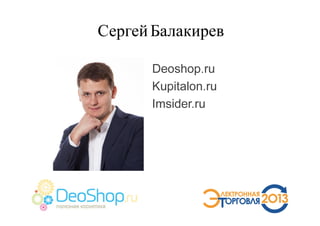 СергейБалакирев
Deoshop.ru
Kupitalon.ru
Imsider.ru
 