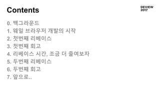 Contents
0. 백그라운드
1. 웨일 브라우저 개발의 시작
2. 첫번째 리베이스
3. 첫번째 회고
4. 리베이스 시간, 조금 더 줄여보자
5. 두번째 리베이스
6. 두번째 회고
7. 앞으로..
 