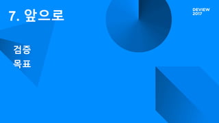 7. 앞으로
검증
목표
 