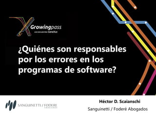¿Quiénes son responsables
por los errores en los
programas de software?


                     Héctor D. Scaianschi
                Sanguinetti / Foderé Abogados
 