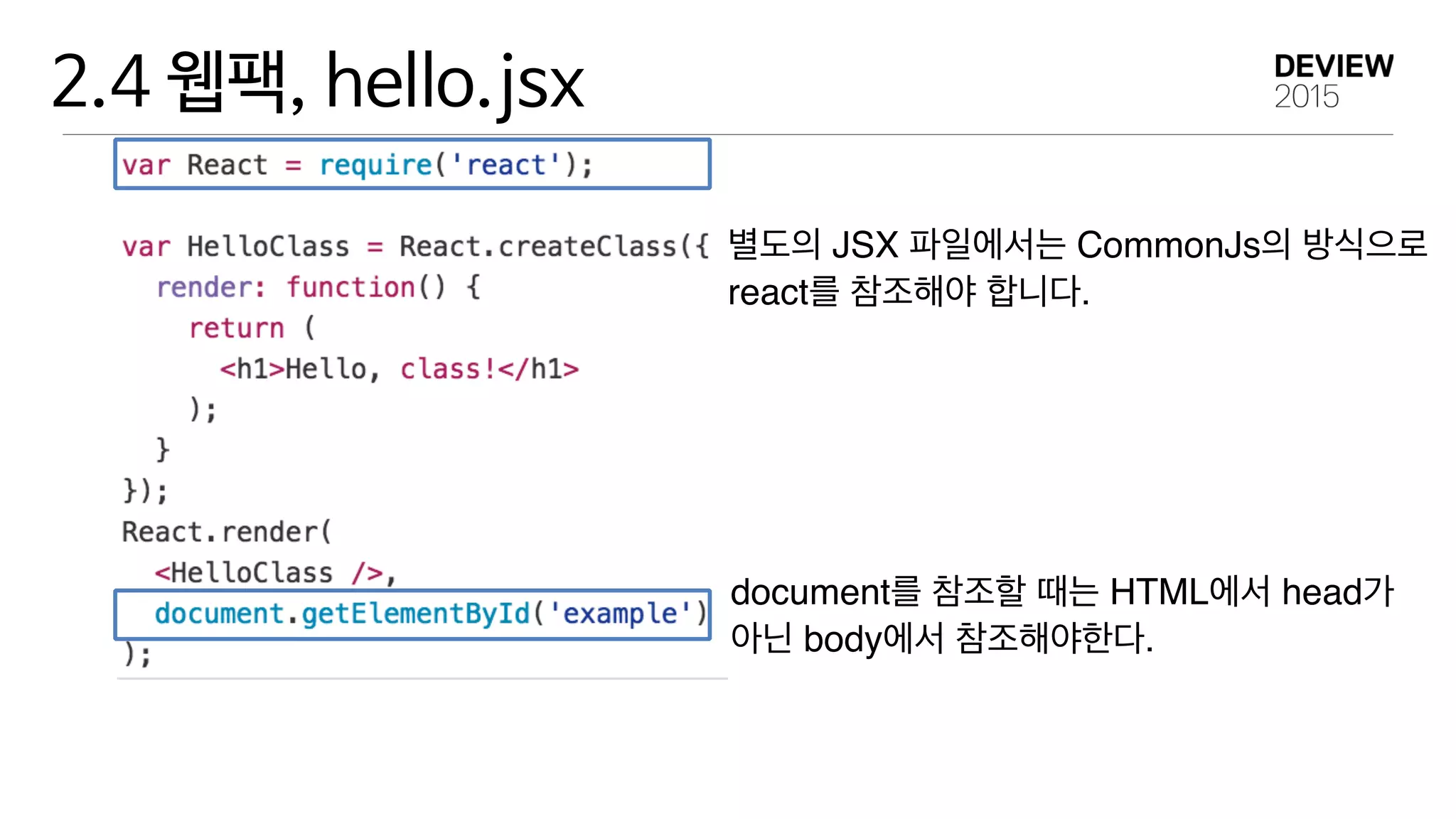 2.4 웹팩, hello.jsx
별도의 JSX 파일에서는 CommonJs의 방식으로 
react를 참조해야 합니다.
document를 참조할 때는 HTML에서 head가 
아닌 body에서 참조해야한다.
 