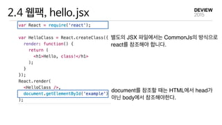 2.4 웹팩, hello.jsx
별도의 JSX 파일에서는 CommonJs의 방식으로 
react를 참조해야 합니다.
document를 참조할 때는 HTML에서 head가 
아닌 body에서 참조해야한다.
 