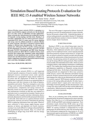 ACEEE Int. J. on Network Security , Vol. 02, No. 03, July 2011



    Simulation Based Routing Protocols Evaluation for
    IEEE 802.15.4 enabled Wireless Sensor Networks
                                                 Dr. Seema Verma1 , Prachi2
                                1
                                 Department of Electronics, Banasthali University, Tonk, India
                                               Email: seemaverma3@yahoo.com
                           2
                             Department of Information Technology, ITM University, Gurgaon, India
                                                 Email: prachi@itmindia.edu

Abstract-Wireless sensor network (WSN) is emerging as a                    The rest of this paper is organized as follows: Section II
major research field in computer networks over the last decade         provides an overview of routing protocols in sensor networks.
due to its wide variety of embedded real time applications.            Section III presents related work. A detailed description of
Sensor networks have infrastructure-less architecture because
                                                                       various routing protocols is provided in Section IV. Simulation
of frequently varying topology and link status. Routing is an
extremely challenging task for battery-powered resource-               results and performance analysis is shown in Section V. Finally
constrained WSN, since it is main cause for energy depletion           section of paper draws Conclusion.
and energy must be utilized prudently to enhance lifetime
for sensor networks. This drives a myriad of research efforts                             II. ROUTING IN WSN
aiming at efficient data dissemination. In this paper we
analyze how efficiently MANET specific routing protocols                    Routing in WSN is very critical being major cause for
OLSR (Optimized Link-State Routing protocol), DYMO                     depletion of energy of sensor nodes is data dissemination.
(Dynamic MANET On-demand) and ZRP (Zone Routing                        Therefore, while traditional networks aim to achieve high
Protocol) perform in IEEE 802.15.4 enabled wireless sensor             quality of service (QoS) provisions, sensor network protocols
networks and evaluate their simulation results using Qualnet           must focus primarily on power conservation [5]. To deal with
simulator. Several simulations were carried out under varying          this, an extensive amount of research was done and still going
network size and offered load for performance evaluation and           on towards the optimization of data dissemination for sensor
relative comparison of protocols is reported in terms of average       networks. One promising solution for optimal use of energy
end to end delay, throughput and jitter.
                                                                       is to opt for energy efficient routing protocols. Sheer numbers
Index Terms- OLSR, DYMO, ZRP, WSN                                      of inaccessible and unattended sensor nodes, which are prone
                                                                       to frequent failures, make topology maintenance a challenging
                                                                       task [5]. This implies that routing protocol must also possess
                     I. INTRODUCTION                                   self-adaptation capabilities to frequently varying network
                                                                       topology and link status. On the basis of route determination,
    Wireless sensor network (WSN) is a self organized                  routing protocols are categorized in three ways: proactive
network typically comprises of massive number of densely               (Table driven), reactive (On Demand) and hybrid routing
deployed resource constrained sensor nodes spatially                   protocols. Proactive protocol discovers the network topology
distributed over a geographical region. Recent studies [1],            and computes the routes are pre-determined well earlier than
[2] shows that the employment of WSNs for industrial                   it is actually required. WSN dynamic topology necessitates
applications is expected to increase at an exponential pace in         revision of all routing tables periodically. On other hand, a
coming years with their intrusion in the fields of logistics,          reactive protocol doesn’t require prior route discovery or
automation and control. They have emerged as a new class               knowledge of network topology for data dissemination; route
of large scale networks of embedded systems with limited               is setup only when traffic flow has been started addressed to
communication, computation and energy resources [3].                   a destination. Hybrid protocols amalgamate advantages of
Basically, sensors are tiny nodes capable to sense, compute            proactive and reactive protocols.
and communicate wirelessly so that they can respond to a
particular event in a monitored environment. Sensors aim at                               III. RELATED WORK
collaborative effort to gather and share information about a
particular phenomenon and forward the processed information               Here, we are evaluating some of the simulation studies
to sink node. Sink nodes acts as a gateway between sensors             presented earlier for protocol comparison for sensor networks.
and end user. End user can retrieve information by querying            Earlier, Pore Ghee Lye et. al. in [6] performed analysis for
WSN or gathering information from sink nodes. However,                 AODV, OLSR and DSDV and evaluated comparison. Their
main constraint is finite energy supply because sensor                 Simulation results showed that OLSR comes up as best
operates on battery and deployed over hostile locations,               protocol for WSN. It consistently outperformed AODV and
causing it very much difficult to recharge exhausted battery,          DSDV. Its routing overhead is compensated by its best
end up partitioning from network. Thus, it is critical and             performance for packet delivery ratio with increasing traffic
challenging to design long lived WSN with the energy                   load. Performance comparison by vinay kumar et. al. in [7]
constraints [4].                                                       demonstrated superior performance of XMESH over AODV
                                                                       and DYMO in energy consumption in transmit mode,
                                                                   6
© 2011 ACEEE
DOI: 01.IJNS.02.03.142
 