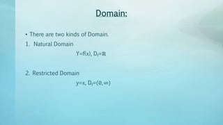 Domain:
• There are two kinds of Domain.
1. Natural Domain
Y=f(x), Df=ℝ
2. Restricted Domain
y=x, Df= 0, ∞
 