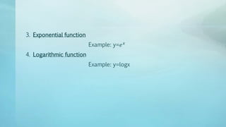 3. Exponential function
Example: y=𝑒 𝑥
4. Logarithmic function
Example: y=logx
 