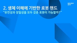 2. 생체 이해에 기반한 로봇 핸드
“유연성과 정밀성을 모두 갖춘 로봇이 가능할까?”
 