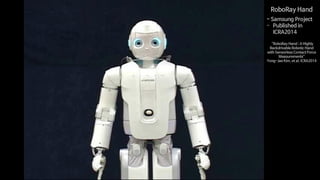 RoboRay Hand
- Samsung Project
- Published in
ICRA2014
“RoboRay Hand : A Highly
Backdrivable Robotic Hand
with Sensorless Contact Force
Measurements”
Yong-Jae Kim, et al, ICRA2014
 