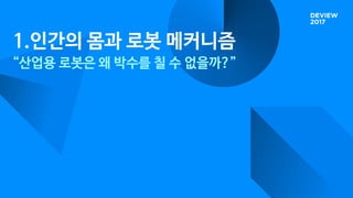 1.인간의 몸과 로봇 메커니즘
“산업용 로봇은 왜 박수를 칠 수 없을까?”
 