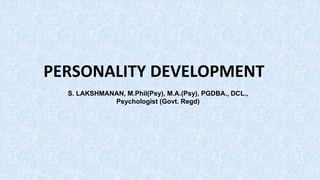 PERSONALITY DEVELOPMENT
S. LAKSHMANAN, M.Phil(Psy), M.A.(Psy), PGDBA., DCL.,
Psychologist (Govt. Regd)
 