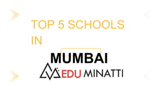 TOP 5 SCHOOLS
IN
MUMBAI
 