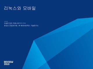 리눅스와 모바일

우분투 한국 커뮤니티Ubuntu Korea
한상곤 전임연구원 / ㈜ 휴먼네트웍스 기술연구소

 