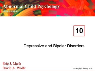 © Cengage Learning 2016 © Cengage Learning 2016
Eric J. Mash
David A. Wolfe
Depressive and Bipolar Disorders
10
 