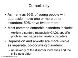 © Cengage Learning 2016
• As many as 90% of young people with
depression have one or more other
disorders; 50% have two or...