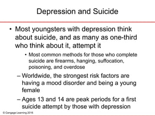© Cengage Learning 2016
• Most youngsters with depression think
about suicide, and as many as one-third
who think about it...