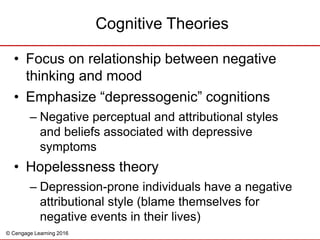 © Cengage Learning 2016
• Focus on relationship between negative
thinking and mood
• Emphasize “depressogenic” cognitions
...