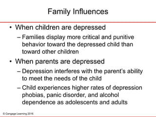 © Cengage Learning 2016
• When children are depressed
– Families display more critical and punitive
behavior toward the de...
