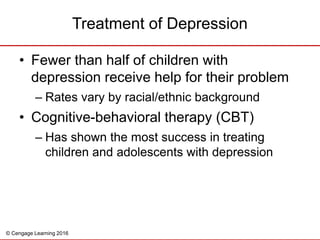 © Cengage Learning 2016
• Fewer than half of children with
depression receive help for their problem
– Rates vary by racia...