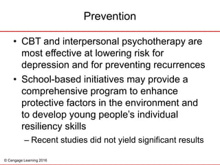 © Cengage Learning 2016
• CBT and interpersonal psychotherapy are
most effective at lowering risk for
depression and for p...