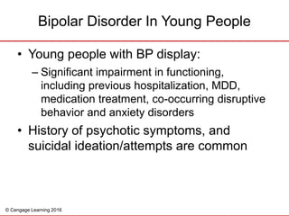 © Cengage Learning 2016
• Young people with BP display:
– Significant impairment in functioning,
including previous hospit...